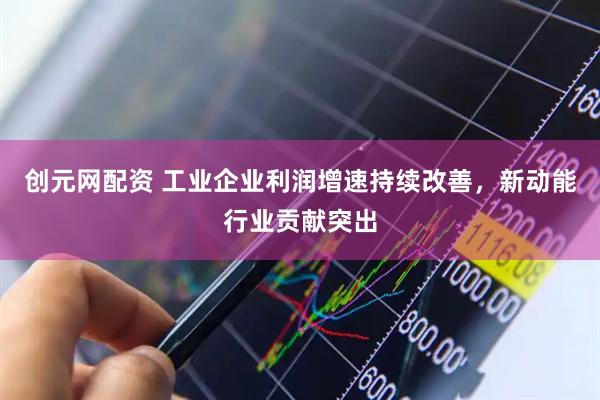 创元网配资 工业企业利润增速持续改善，新动能行业贡献突出