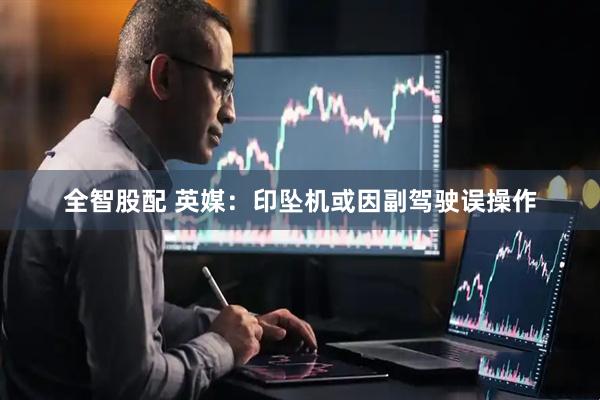 全智股配 英媒：印坠机或因副驾驶误操作