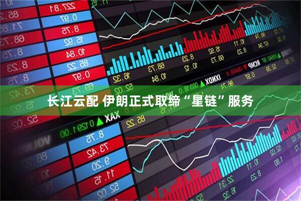 长江云配 伊朗正式取缔“星链”服务