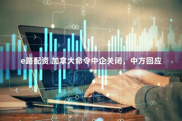 e路配资 加拿大命令中企关闭，中方回应