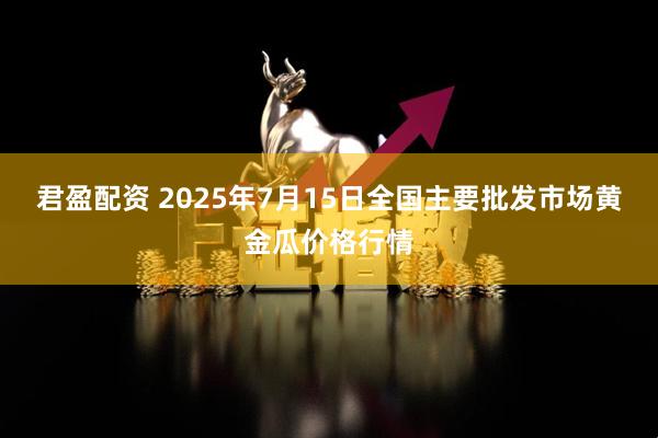 君盈配资 2025年7月15日全国主要批发市场黄金瓜价格行情