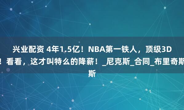 兴业配资 4年1.5亿！NBA第一铁人，顶级3D！看看，这才叫特么的降薪！_尼克斯_合同_布里奇斯