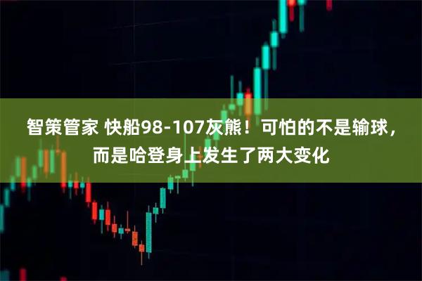 智策管家 快船98-107灰熊!可怕的不是输球,而是哈登身上发生了两大变化