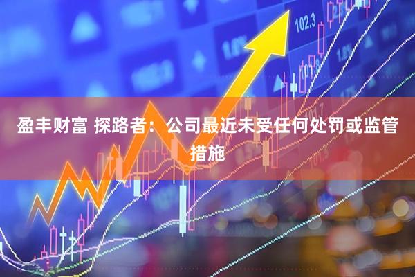盈丰财富 探路者：公司最近未受任何处罚或监管措施
