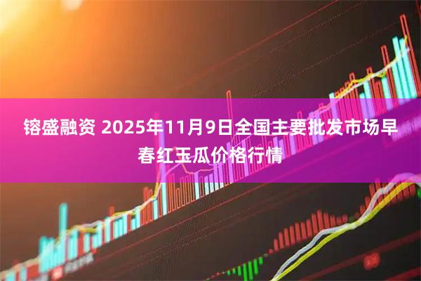 镕盛融资 2025年11月9日全国主要批发市场早春红玉瓜价格行情