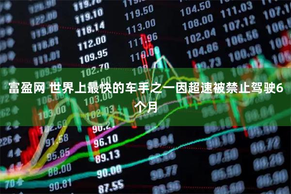 富盈网 世界上最快的车手之一因超速被禁止驾驶6个月