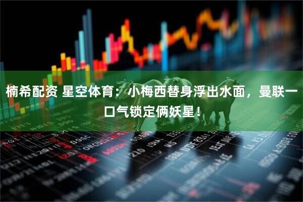 楠希配资 星空体育：小梅西替身浮出水面，曼联一口气锁定俩妖星！